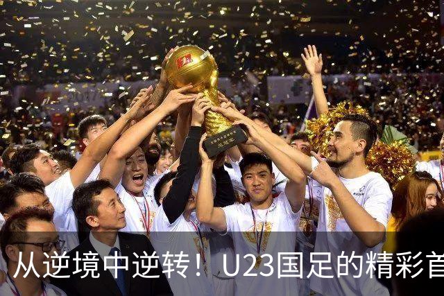 从逆境中逆转！U23国足的精彩首秀