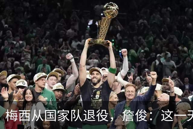 梅西从国家队退役，詹俊：这一天还是来了，感谢你，球王梅西！