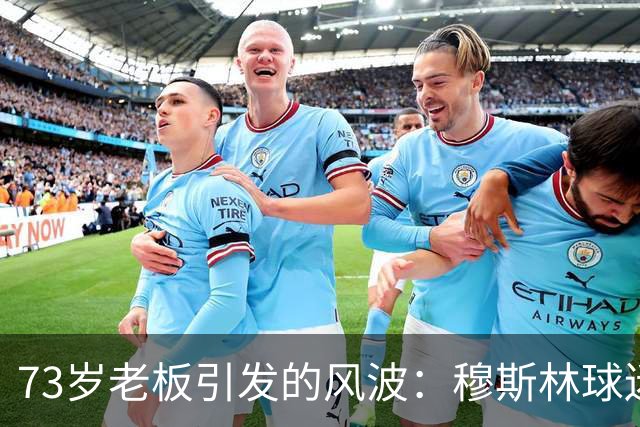 73岁老板引发的风波：穆斯林球迷会喊话“请走开！
